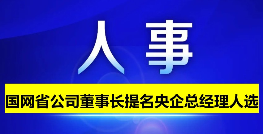 國網(wǎng)省公司董事長提名為央企總經(jīng)理人選！