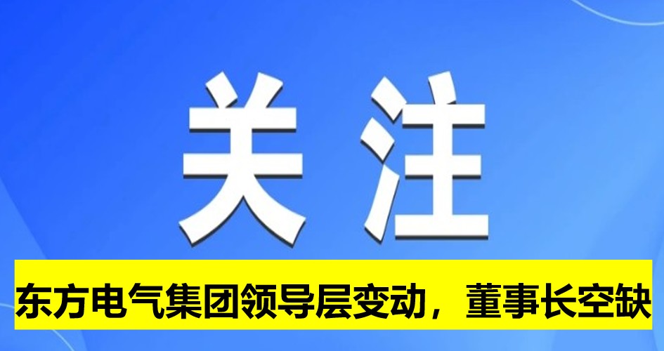 東方電氣集團領(lǐng)導(dǎo)層變動，董事長崗位空缺