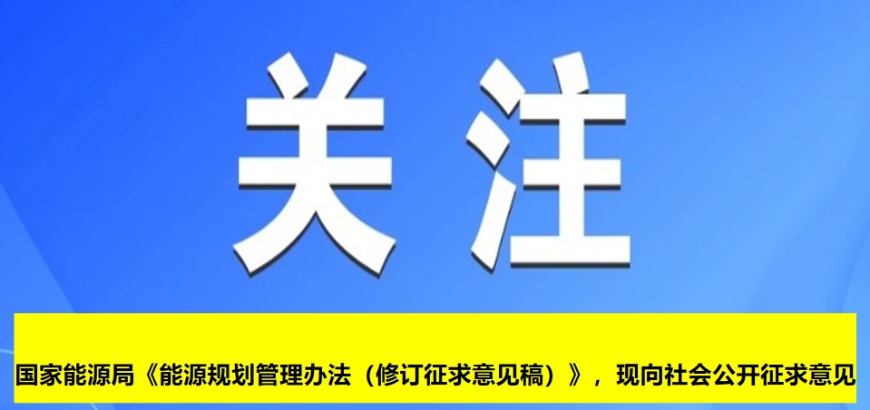 國家能源局《能源規(guī)劃管理辦法（修訂征求意見稿）》，現(xiàn)向社會公開征求意見