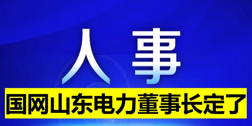 國網(wǎng)山東電力董事長定了！