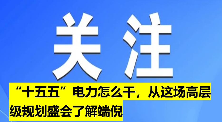 “十五五”電力怎么干，從這場(chǎng)高層級(jí)規(guī)劃盛會(huì)了解端倪
